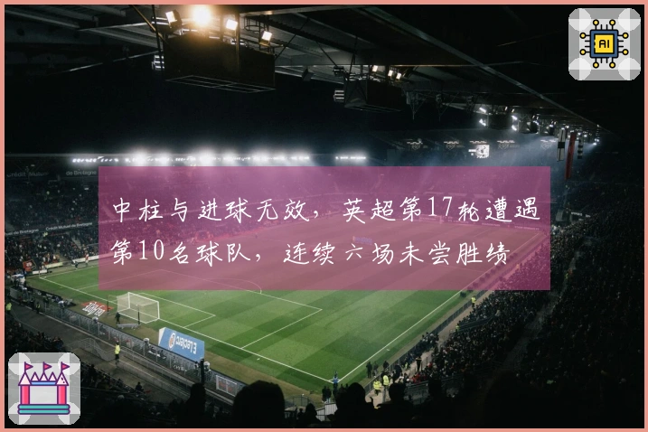 中柱与进球无效，英超第17轮遭遇第10名球队，连续六场未尝胜绩