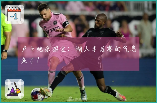 卢卡绝杀掘金：湖人季后赛的气息来了？