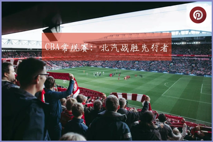 CBA常规赛：北汽战胜先行者