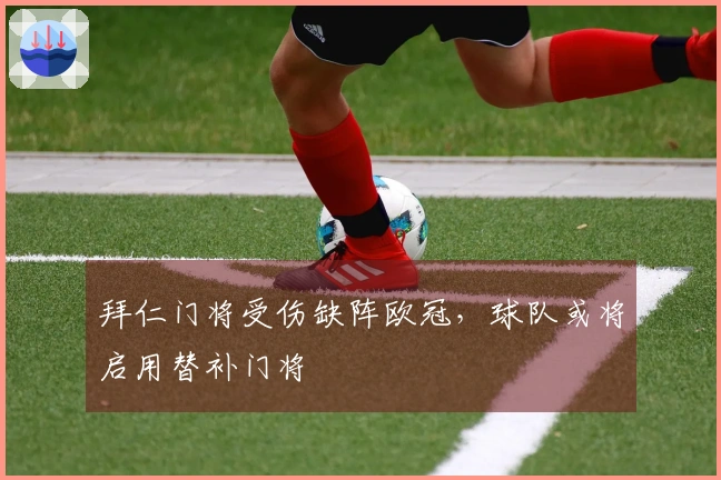 拜仁门将受伤缺阵欧冠，球队或将启用替补门将