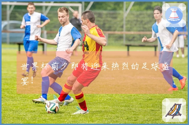 世界杯前夕即将迎来热烈的足球盛宴！