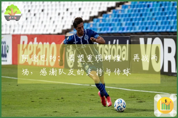 阿德巴约：渴望重现辉煌，再战两场，感谢队友的支持与传球