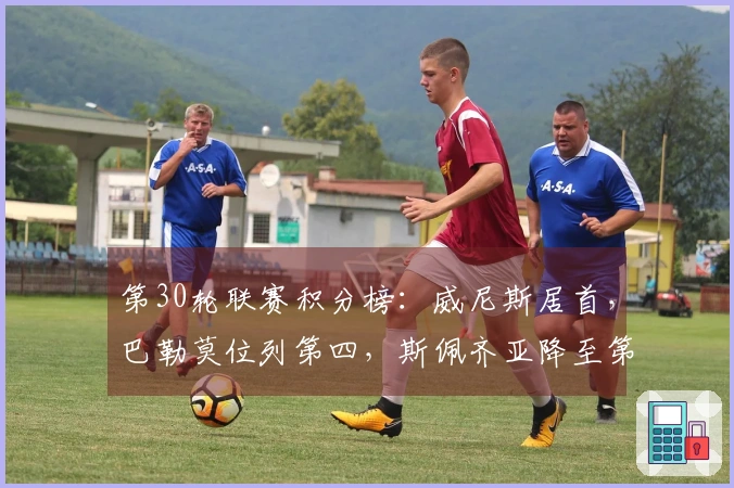 第30轮联赛积分榜：威尼斯居首，巴勒莫位列第四，斯佩齐亚降至第18位