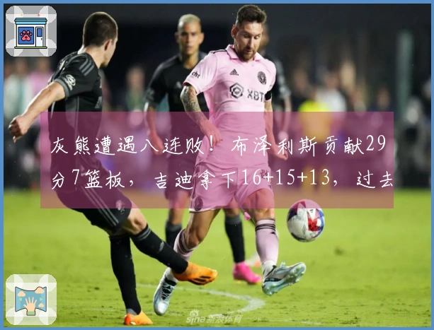 灰熊遭遇八连败！布泽利斯贡献29分7篮板，吉迪拿下16+15+13，过去7场获得5次三双