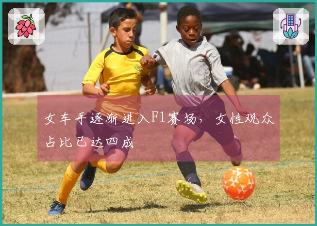 女车手逐渐进入F1赛场，女性观众占比已达四成