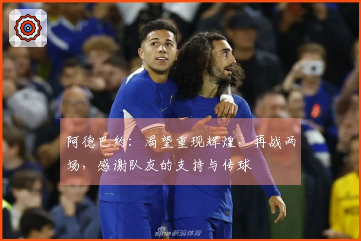 阿德巴约：渴望重现辉煌，再战两场，感谢队友的支持与传球