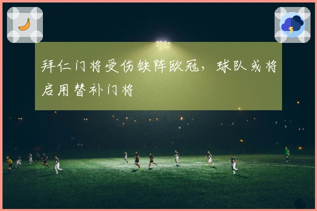 拜仁门将受伤缺阵欧冠，球队或将启用替补门将