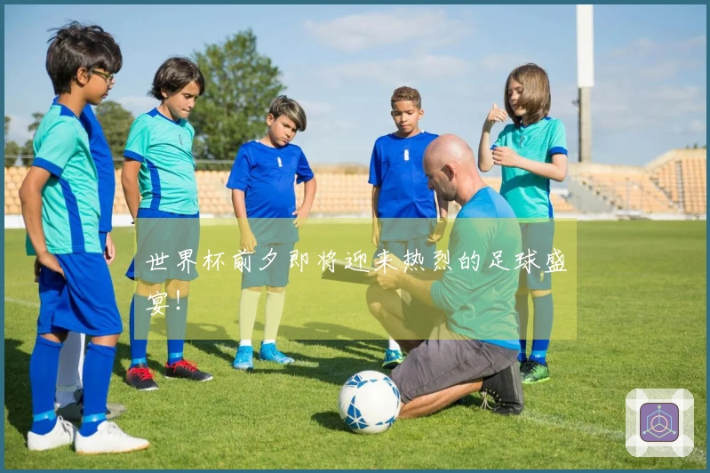 世界杯前夕即将迎来热烈的足球盛宴！