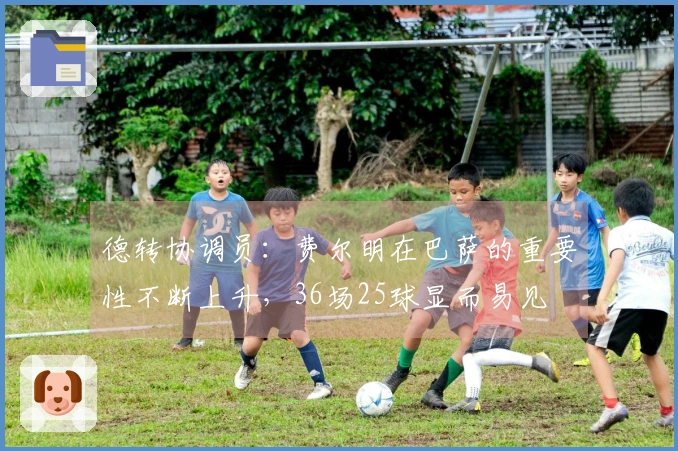 德转协调员：费尔明在巴萨的重要性不断上升，36场25球显而易见